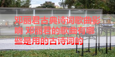 邓丽君古典诗词歌曲影响 邓丽君的歌曲有哪些是用的古诗词的 