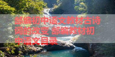 部编初中语文教材古诗词的改变 部编教材初中语文目录