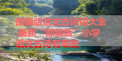 部编版语文古诗词大全 最新“部编版”小学语文古诗有哪些 