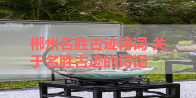 郴州名胜古迹诗词 关于名胜古迹的诗词