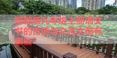 鄂教版九年级上册语文书的古诗与文言文都有哪些？ 