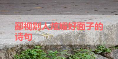 鄙视别人炫耀好面子的诗句 