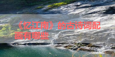 《忆江南》的古诗词配画有哪些 