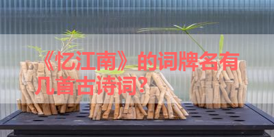 《忆江南》的词牌名有几首古诗词？ 
