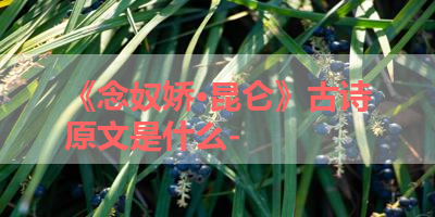 《念奴娇·昆仑》古诗原文是什么- 