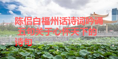 陈侣白福州话诗词吟诵 五句关于心怀天下的诗句 