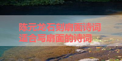 陈元龙石刻扇面诗词 适合写扇面的诗词