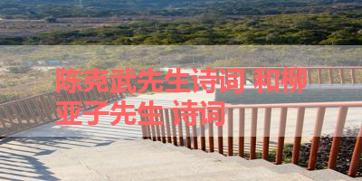 陈克武先生诗词 和柳亚子先生 诗词