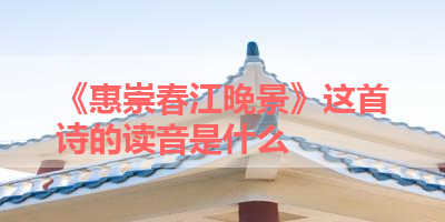《惠崇春江晚景》这首诗的读音是什么 