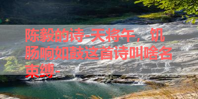 陈毅的诗-天将午，饥肠响如鼓这首诗叫啥名束缚- 