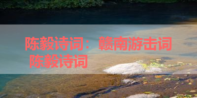 陈毅诗词：赣南游击词 陈毅诗词