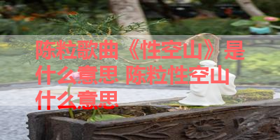 陈粒歌曲《性空山》是什么意思 陈粒性空山什么意思