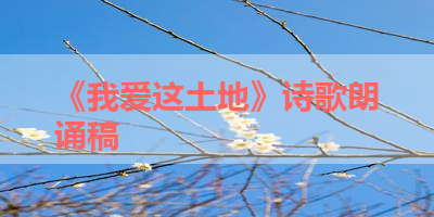 《我爱这土地》诗歌朗诵稿 