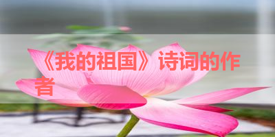 《我的祖国》诗词的作者 