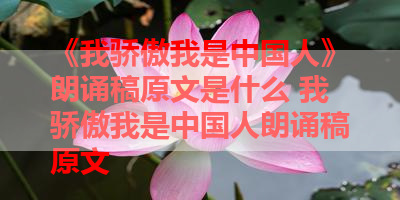 《我骄傲我是中国人》朗诵稿原文是什么 我骄傲我是中国人朗诵稿原文