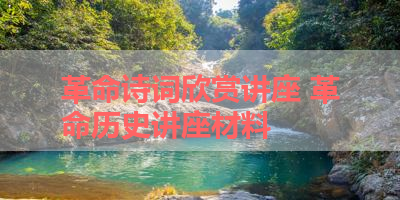 革命诗词欣赏讲座 革命历史讲座材料