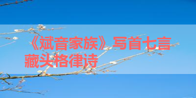 《斌音家族》写首七言藏头格律诗 