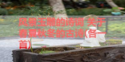 风景玉雕的诗词 关于春夏秋冬的古诗(各一首) 