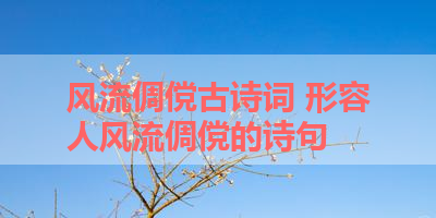 风流倜傥古诗词 形容人风流倜傥的诗句 