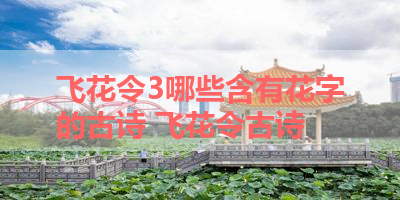 飞花令3哪些含有花字的古诗 飞花令古诗