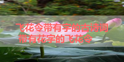 飞花令带有字的古诗词 带有花字的飞花令