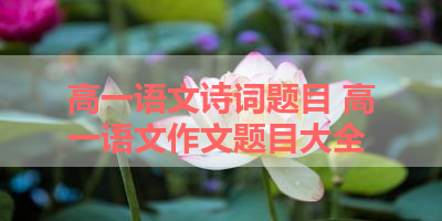高一语文诗词题目 高一语文作文题目大全