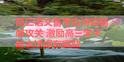高三语文备考古诗词情感攻关 激励高三学子的古诗词有哪些 