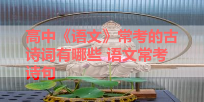 高中《语文》常考的古诗词有哪些 语文常考诗句