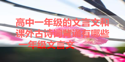 高中一年级的文言文和课外古诗词背诵有哪些 一年级文言文
