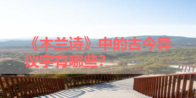 《木兰诗》中的古今异议字有哪些？ 