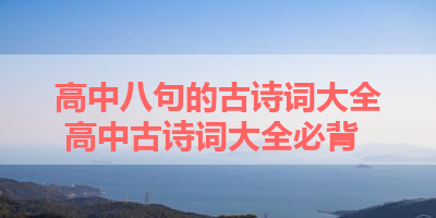 高中八句的古诗词大全 高中古诗词大全必背