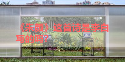 《朱颜》这首诗是李白写的吗？ 