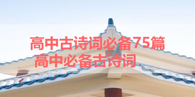 高中古诗词必备75篇 高中必备古诗词