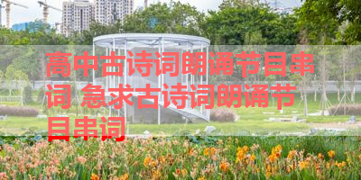 高中古诗词朗诵节目串词 急求古诗词朗诵节目串词 