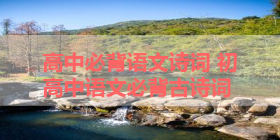 高中必背语文诗词 初高中语文必背古诗词
