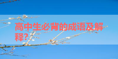 高中生必背的成语及解释？ 