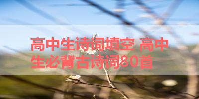 高中生诗词填空 高中生必背古诗词80首