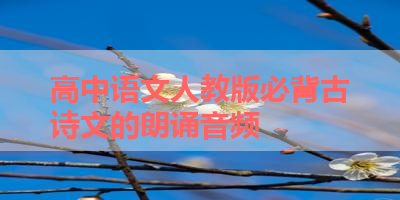 高中语文人教版必背古诗文的朗诵音频 