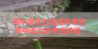 高中语文古诗词常考的 高中语文必考古诗词