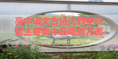 高中语文古诗词教学研究主要集中在哪些方面 