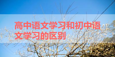高中语文学习和初中语文学习的区别 