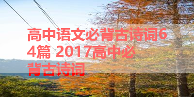 高中语文必背古诗词64篇 2017高中必背古诗词
