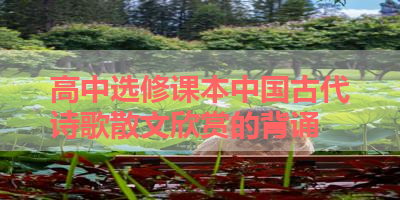 高中选修课本中国古代诗歌散文欣赏的背诵 