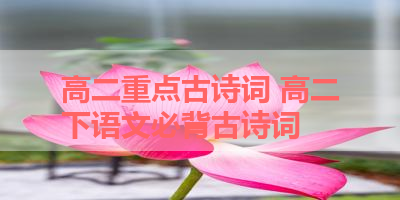 高二重点古诗词 高二下语文必背古诗词