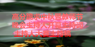 高分跪求中秋暨教师节晚会主持人开幕主持词 主持人大赛主持稿