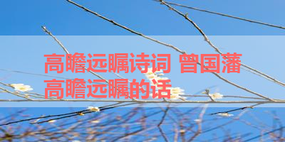 高瞻远瞩诗词 曾国藩高瞻远瞩的话