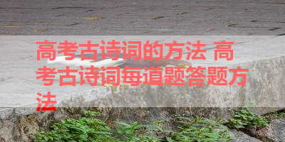 高考古诗词的方法 高考古诗词每道题答题方法 