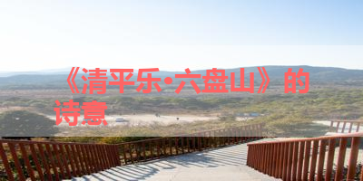 《清平乐·六盘山》的诗意 