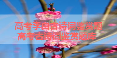 高考李白古诗词鉴赏题 高考古诗词鉴赏题库