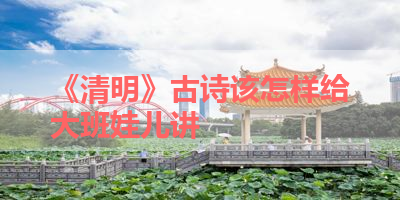 《清明》古诗该怎样给大班娃儿讲 